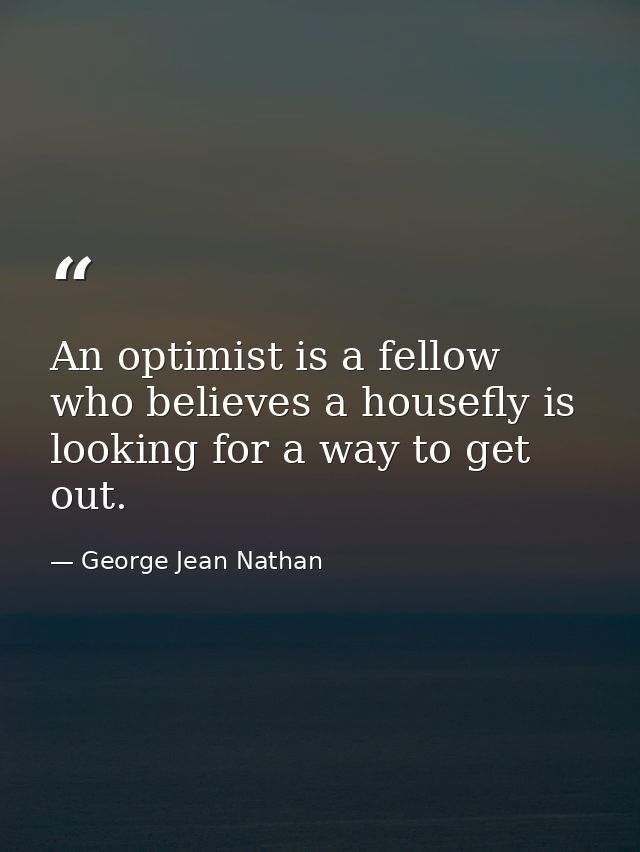 An optimist is a fellow who believes a housefly is looking for a way to get out. — George Jean Nathan