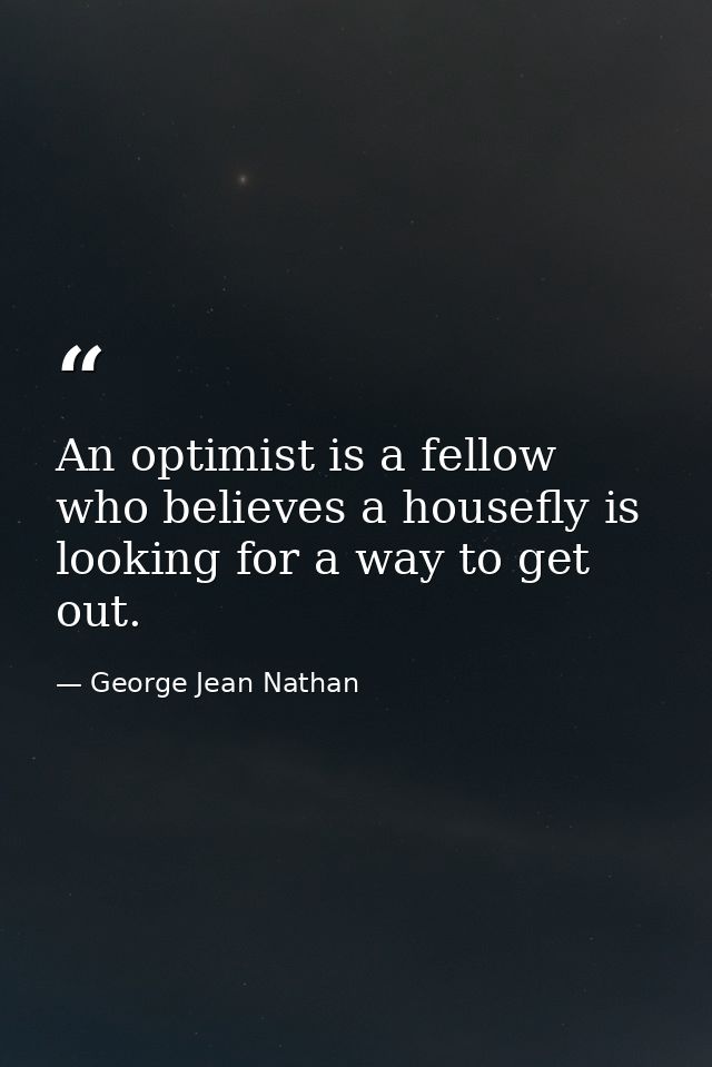 An optimist is a fellow who believes a housefly is looking for a way to get out. — George Jean Nathan