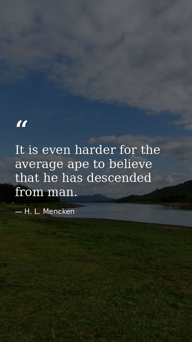 It is even harder for the average ape to believe that he has descended from man. — H. L. Mencken