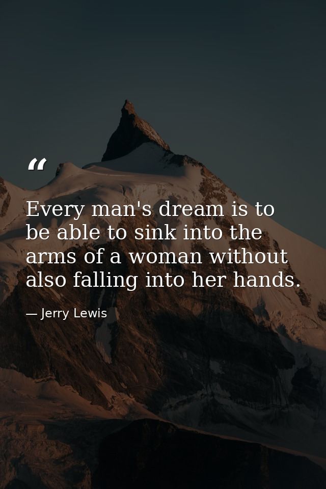 Every man's dream is to be able to sink into the arms of a woman without also falling into her hands. — Jerry Lewis