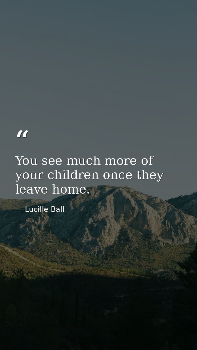 You see much more of your children once they leave home. — Lucille Ball