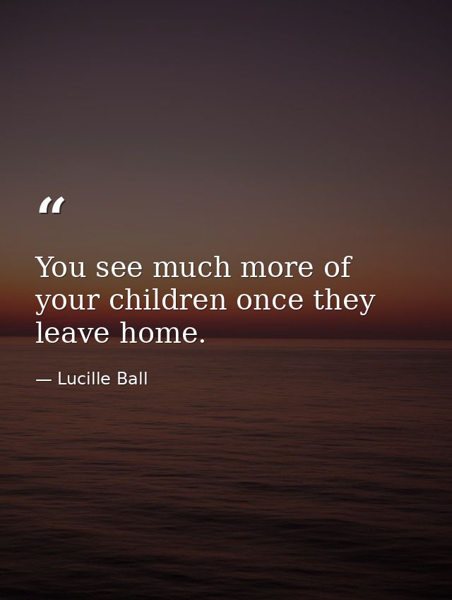 You see much more of your children once they leave home. — Lucille Ball