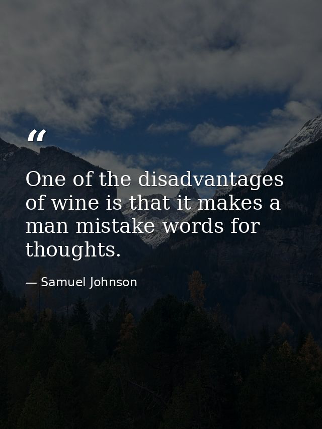 One of the disadvantages of wine is that it makes a man mistake words for thoughts. — Samuel Johnson