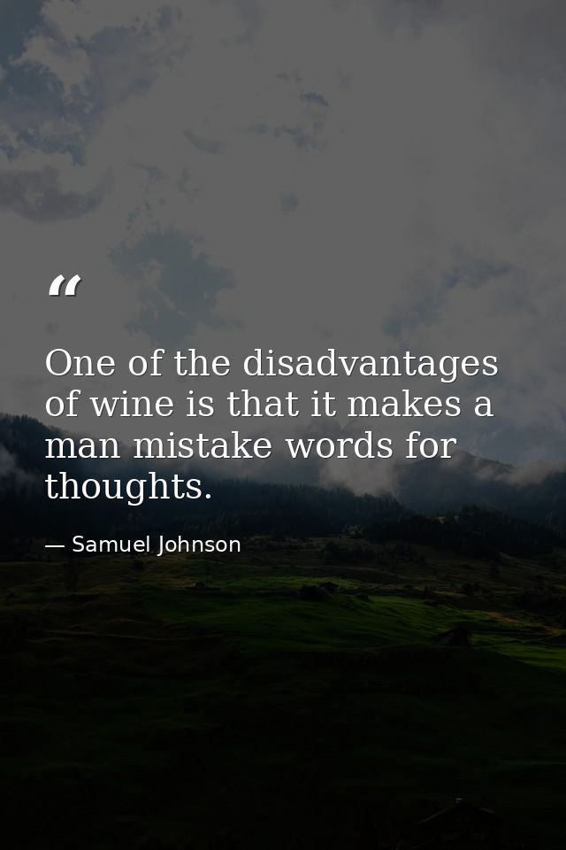 One of the disadvantages of wine is that it makes a man mistake words for thoughts. — Samuel Johnson
