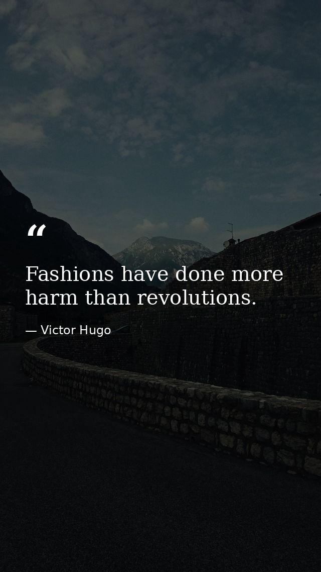 Fashions have done more harm than revolutions. — Victor Hugo
