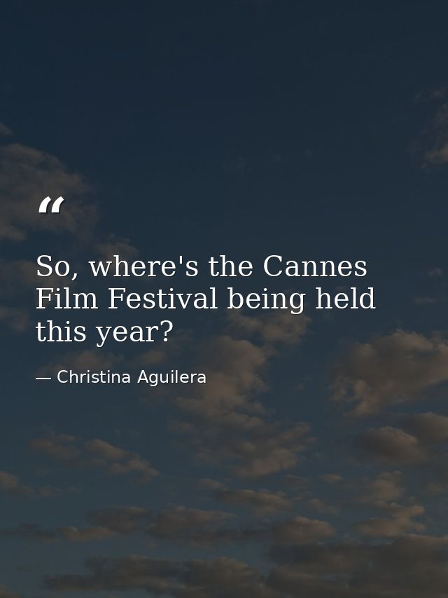 So, where's the Cannes Film Festival being held this year? — Christina Aguilera
