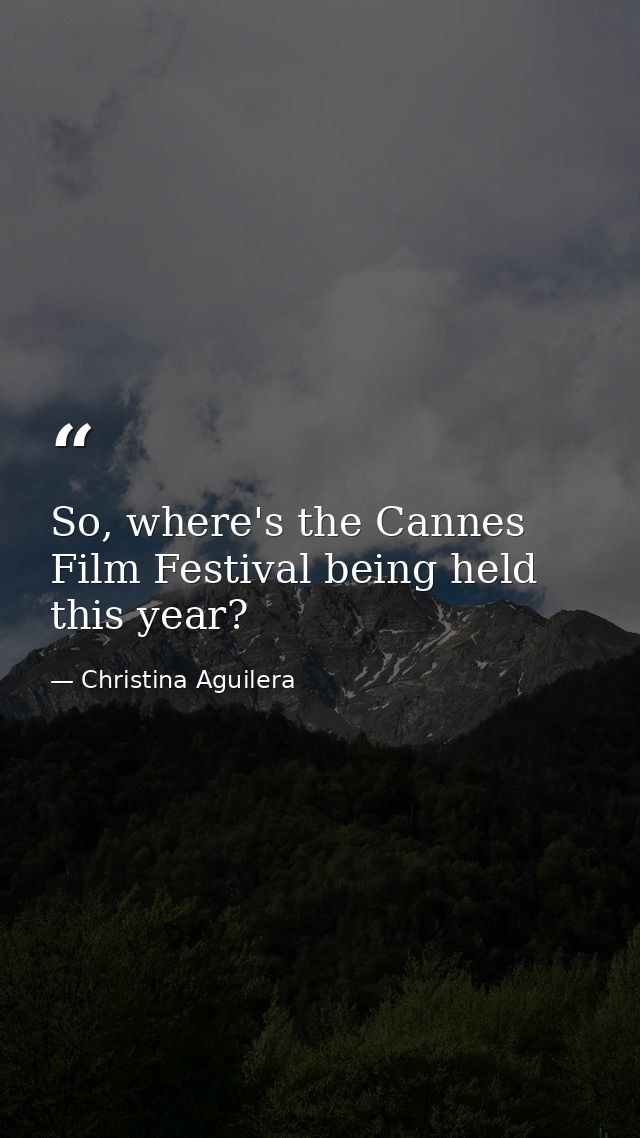 So, where's the Cannes Film Festival being held this year? — Christina Aguilera