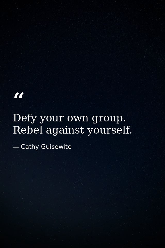 Defy your own group. Rebel against yourself. — Cathy Guisewite