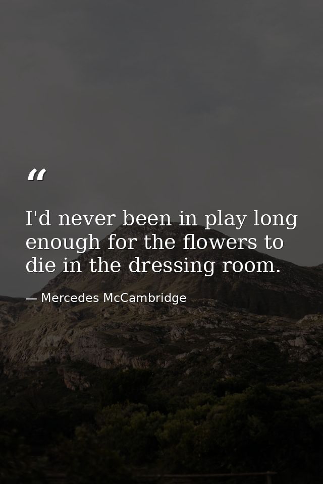 I'd never been in play long enough for the flowers to die in the dressing room. — Mercedes McCambridge