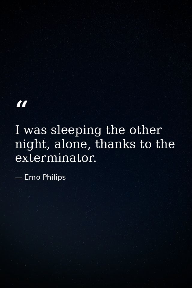 I was sleeping the other night, alone, thanks to the exterminator. — Emo Philips