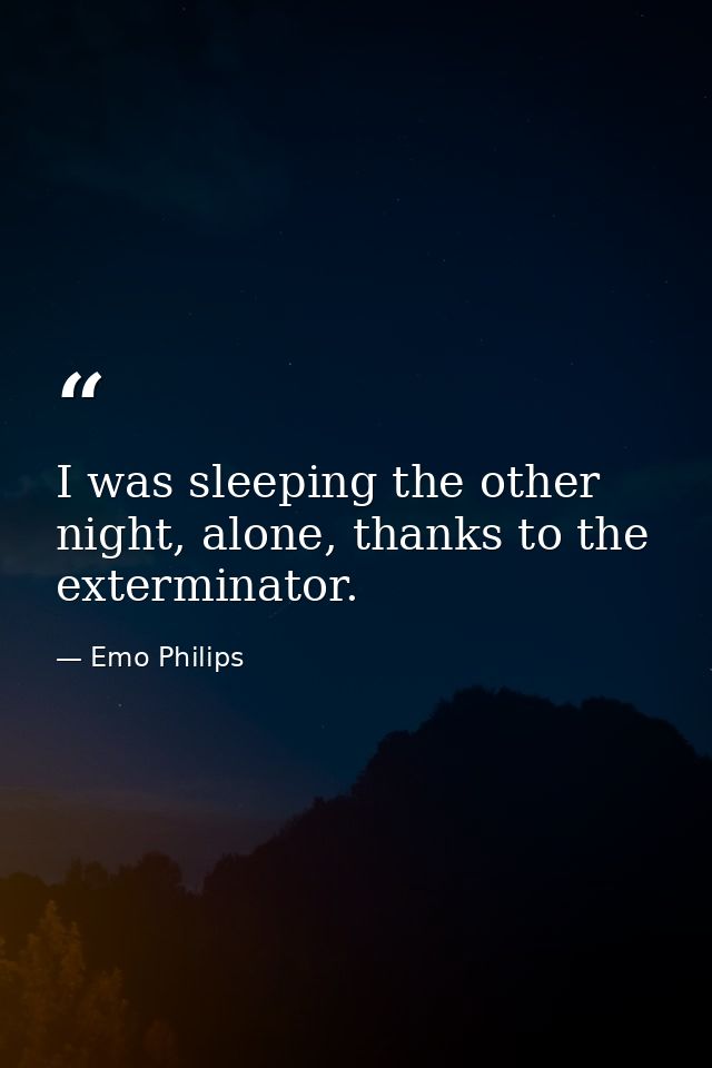 I was sleeping the other night, alone, thanks to the exterminator. — Emo Philips