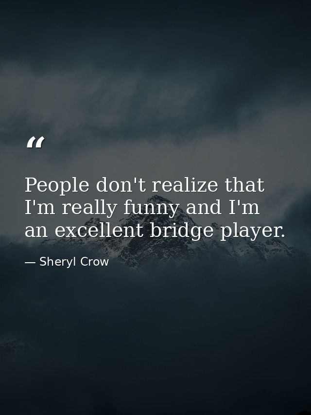 People don't realize that I'm really funny and I'm an excellent bridge player. — Sheryl Crow