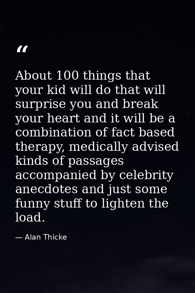 About 100 things that your kid will do that will surprise you and break your heart and it will be a combination of fact  — Alan Thicke