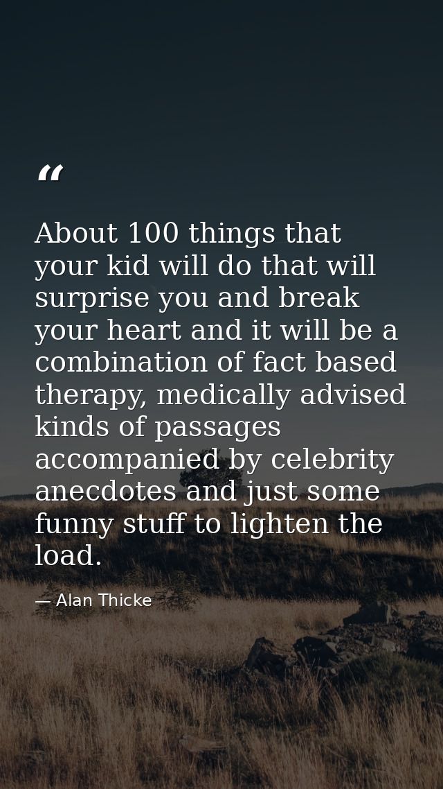 About 100 things that your kid will do that will surprise you and break your heart and it will be a combination of fact  — Alan Thicke