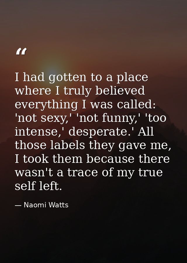 I had gotten to a place where I truly believed everything I was called: 'not sexy,' 'not funny,' 'too intense,' desperat — Naomi Watts