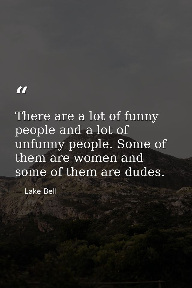 There are a lot of funny people and a lot of unfunny people. Some of them are women and some of them are dudes. — Lake Bell