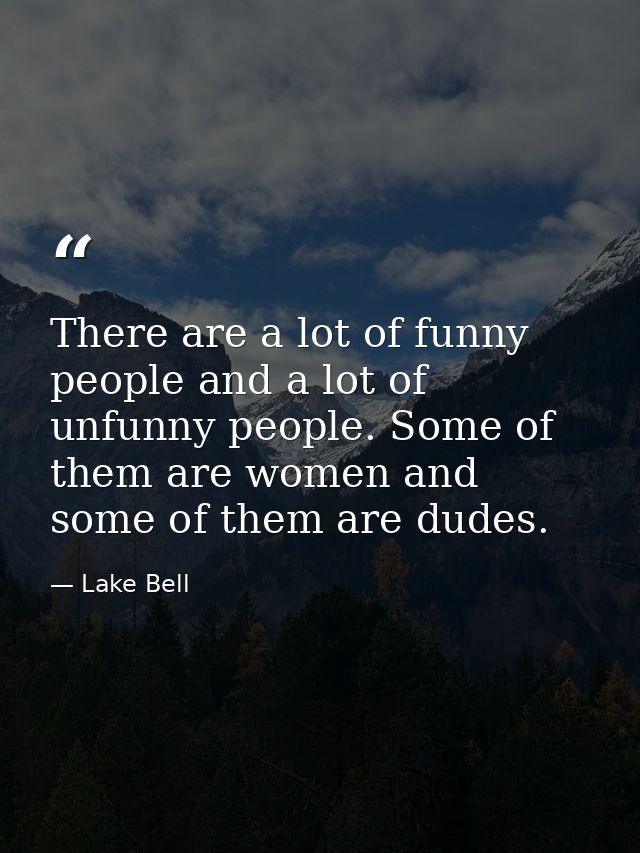 There are a lot of funny people and a lot of unfunny people. Some of them are women and some of them are dudes. — Lake Bell
