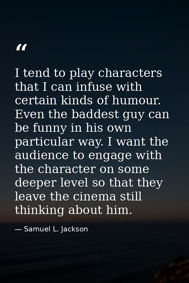 I tend to play characters that I can infuse with certain kinds of humour. Even the baddest guy can be funny in his own p — Samuel L. Jackson