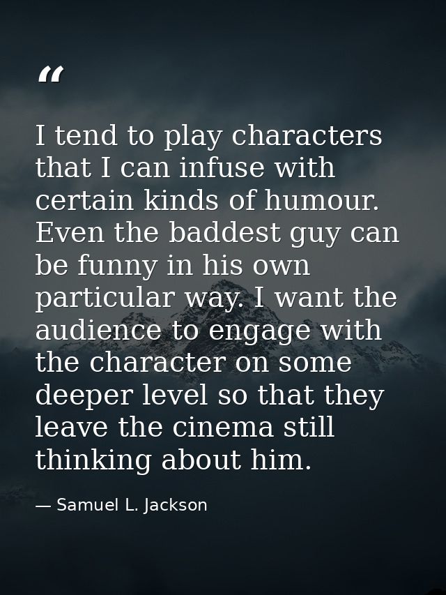 I tend to play characters that I can infuse with certain kinds of humour. Even the baddest guy can be funny in his own p — Samuel L. Jackson