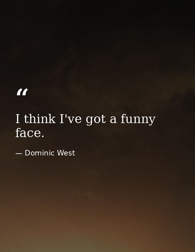 I think I've got a funny face. — Dominic West