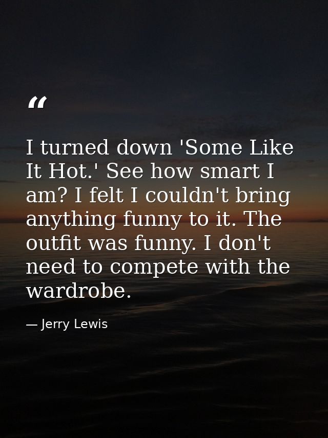 I turned down 'Some Like It Hot.' See how smart I am? I felt I couldn't bring anything funny to it. The outfit was funny — Jerry Lewis