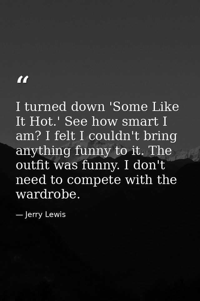 I turned down 'Some Like It Hot.' See how smart I am? I felt I couldn't bring anything funny to it. The outfit was funny — Jerry Lewis