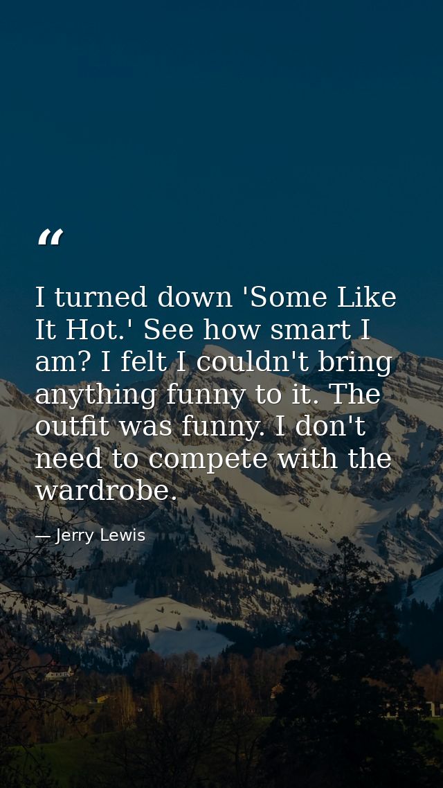 I turned down 'Some Like It Hot.' See how smart I am? I felt I couldn't bring anything funny to it. The outfit was funny — Jerry Lewis