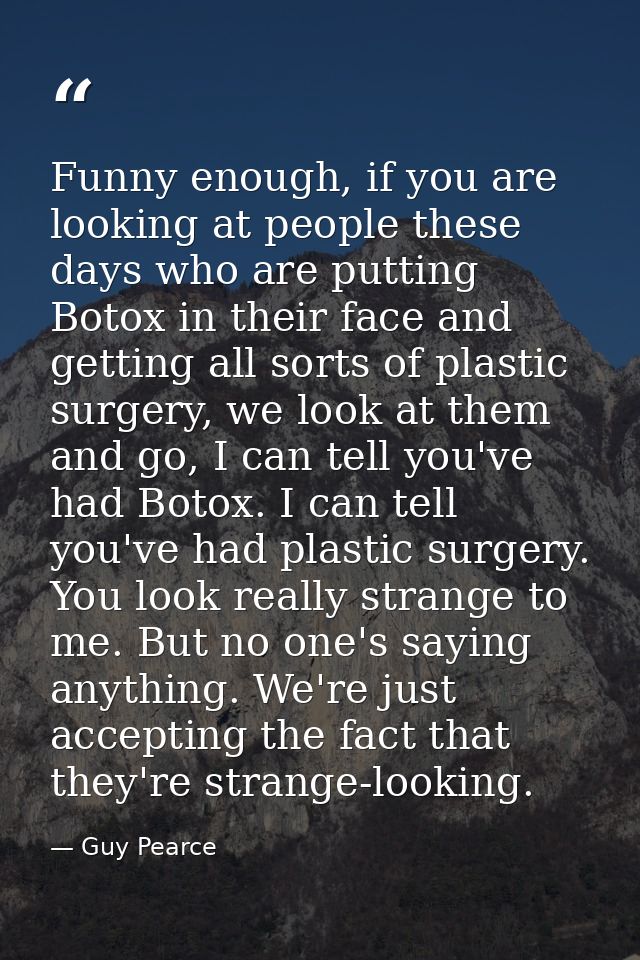 Funny enough, if you are looking at people these days who are putting Botox in their face and getting all sorts of plast — Guy Pearce