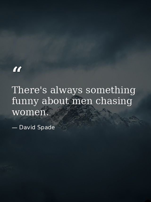 There's always something funny about men chasing women. — David Spade