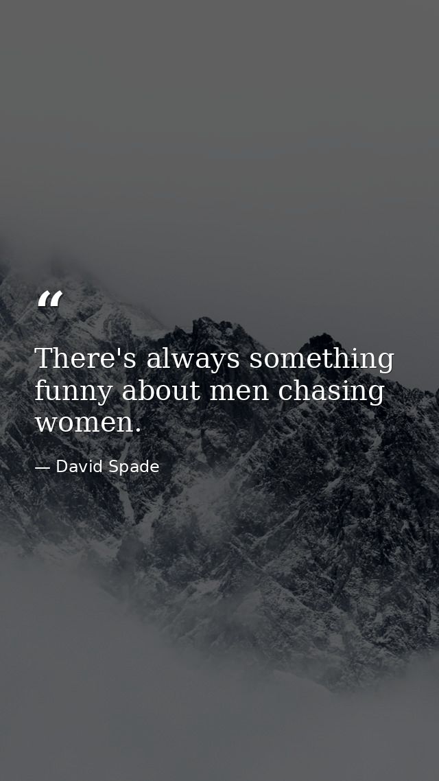 There's always something funny about men chasing women. — David Spade