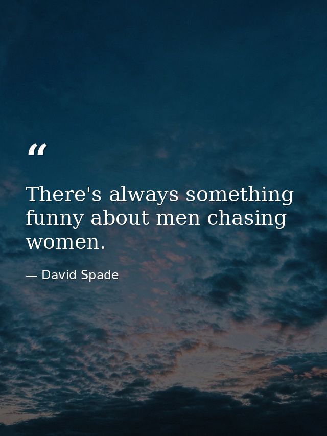 There's always something funny about men chasing women. — David Spade