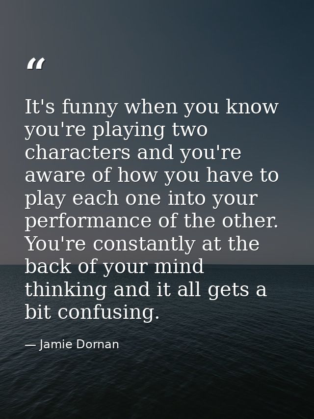 It's funny when you know you're playing two characters and you're aware of how you have to play each one into your perfo — Jamie Dornan