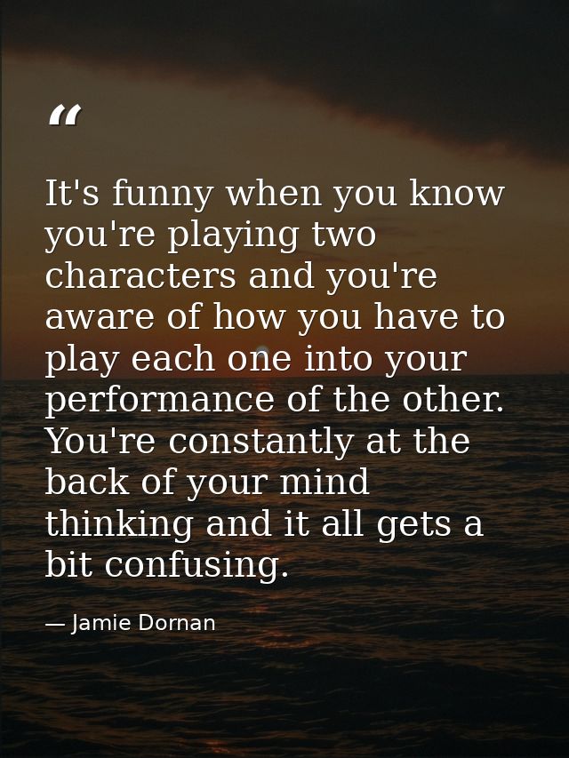 It's funny when you know you're playing two characters and you're aware of how you have to play each one into your perfo — Jamie Dornan