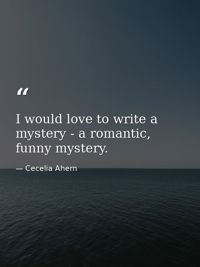 I would love to write a mystery - a romantic, funny mystery. — Cecelia Ahern