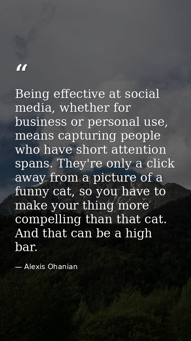 Being effective at social media, whether for business or personal use, means capturing people who have short attention s — Alexis Ohanian
