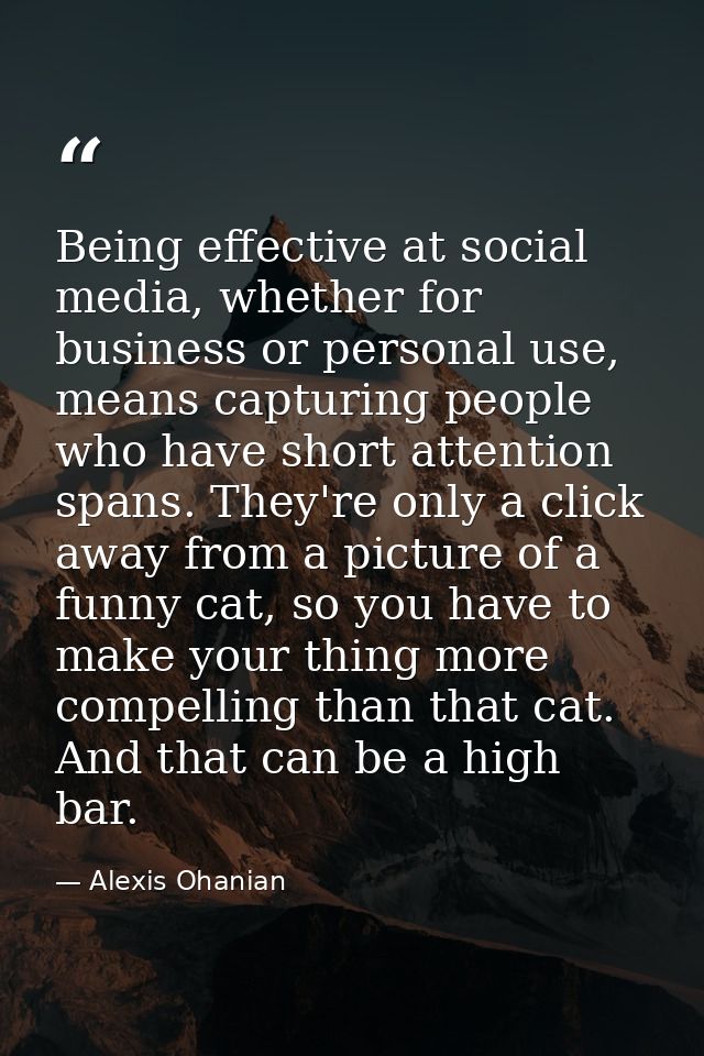Being effective at social media, whether for business or personal use, means capturing people who have short attention s — Alexis Ohanian