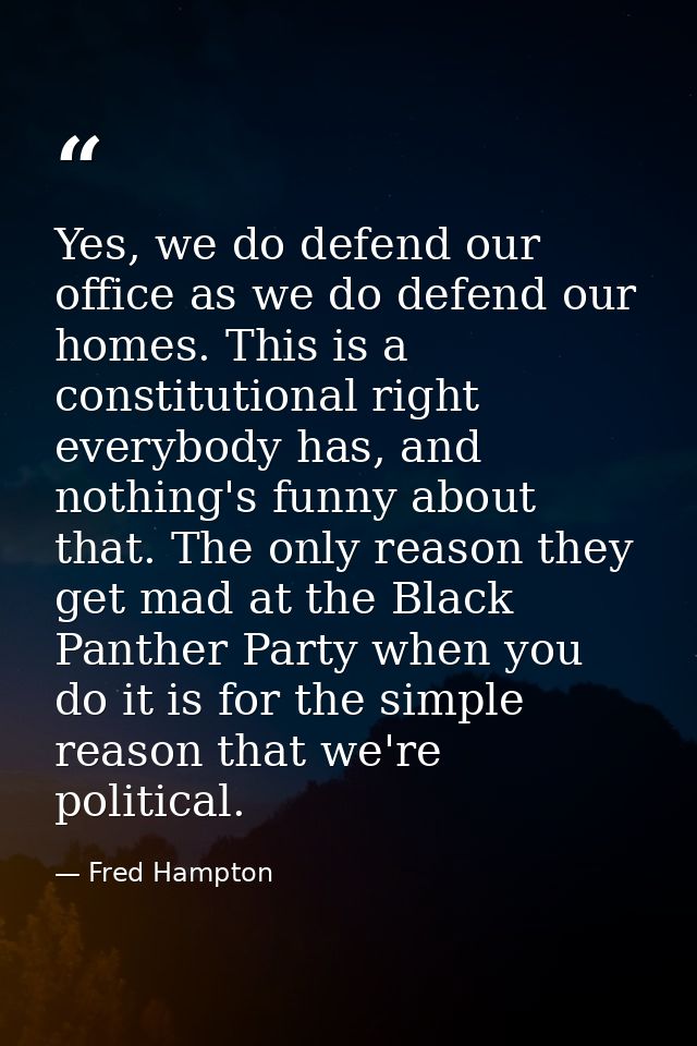 Yes, we do defend our office as we do defend our homes. This is a constitutional right everybody has, and nothing's funn — Fred Hampton
