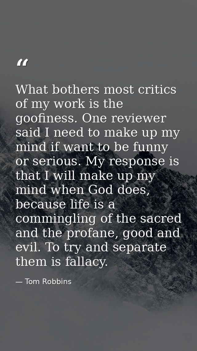 What bothers most critics of my work is the goofiness. One reviewer said I need to make up my mind if want to be funny o — Tom Robbins