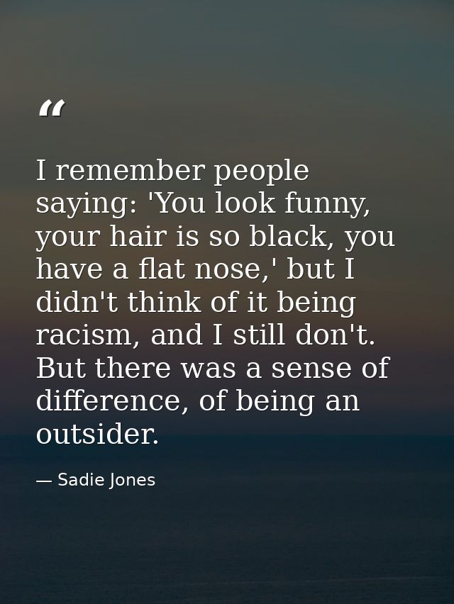 I remember people saying: 'You look funny, your hair is so black, you have a flat nose,' but I didn't think of it being  — Sadie Jones