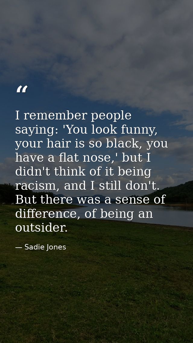 I remember people saying: 'You look funny, your hair is so black, you have a flat nose,' but I didn't think of it being  — Sadie Jones