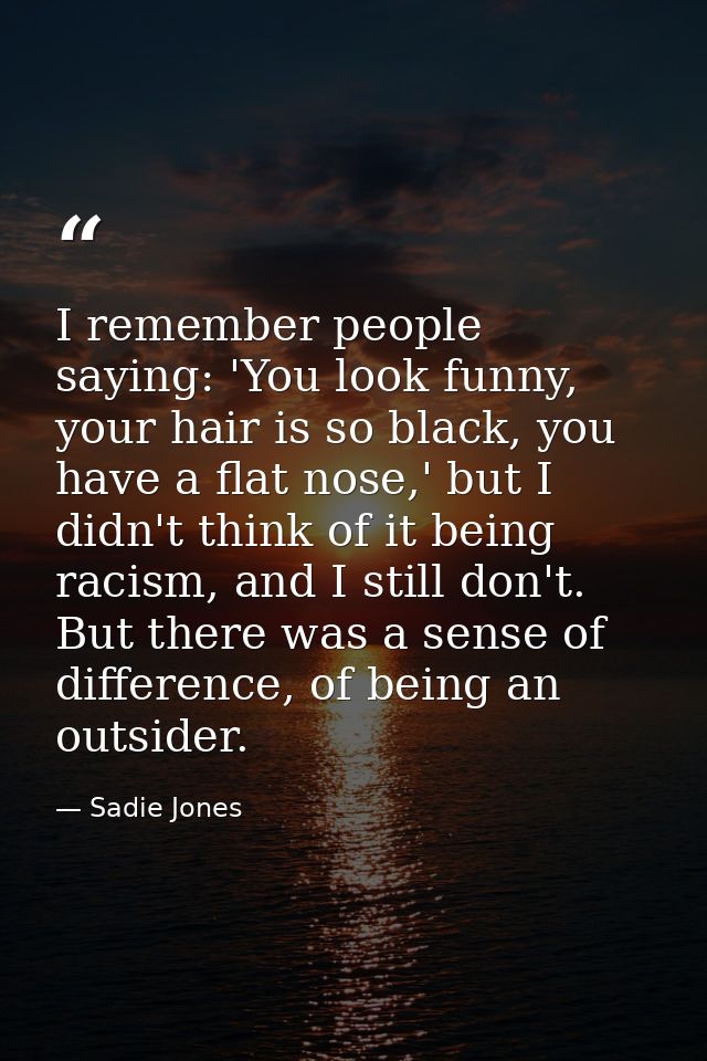 I remember people saying: 'You look funny, your hair is so black, you have a flat nose,' but I didn't think of it being  — Sadie Jones