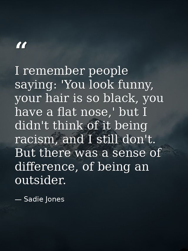 I remember people saying: 'You look funny, your hair is so black, you have a flat nose,' but I didn't think of it being  — Sadie Jones
