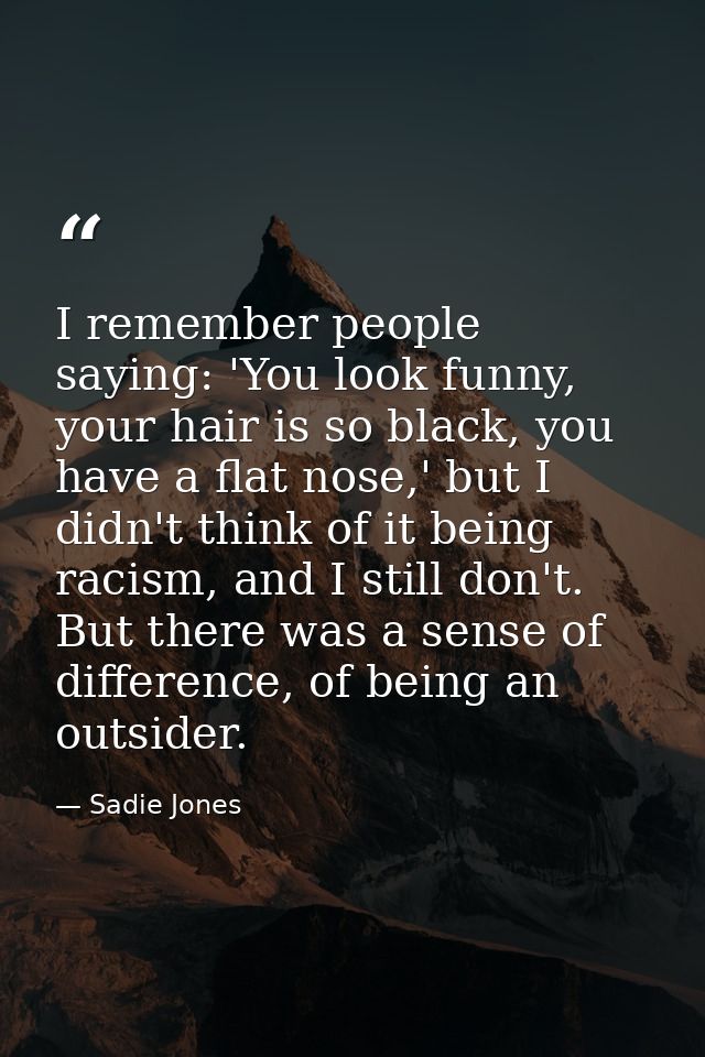 I remember people saying: 'You look funny, your hair is so black, you have a flat nose,' but I didn't think of it being  — Sadie Jones