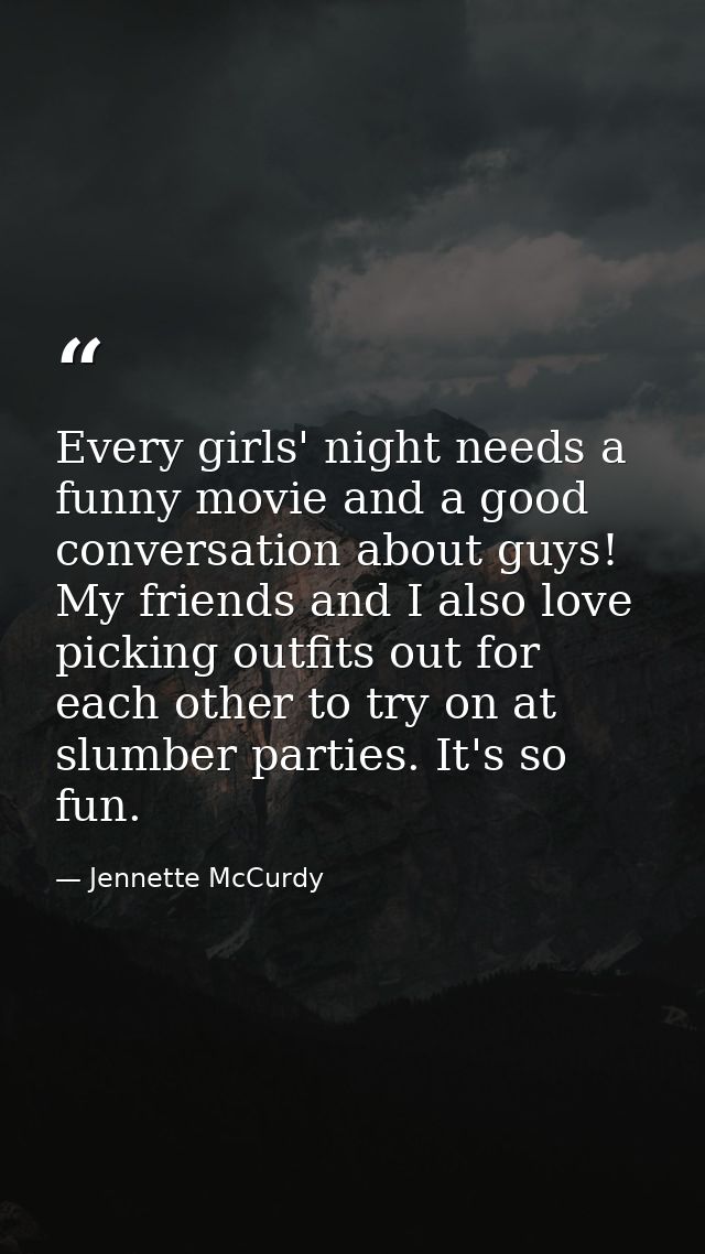 Every girls' night needs a funny movie and a good conversation about guys! My friends and I also love picking outfits ou — Jennette McCurdy