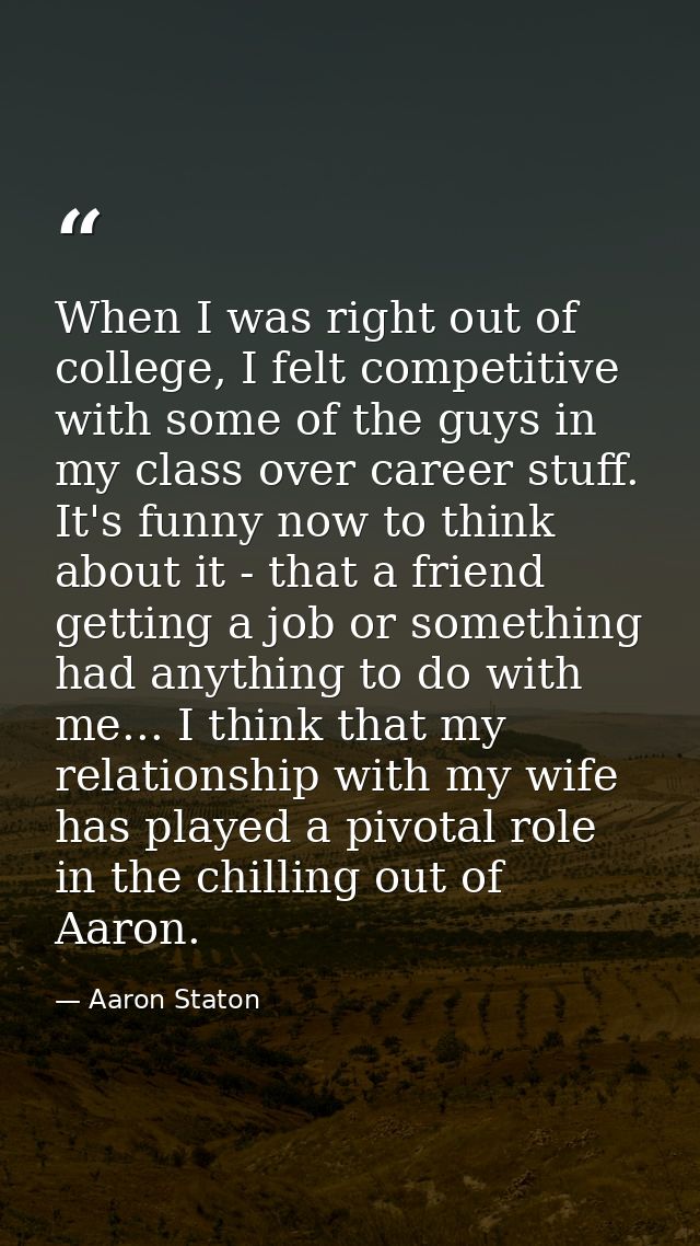 When I was right out of college, I felt competitive with some of the guys in my class over career stuff. It's funny now  — Aaron Staton