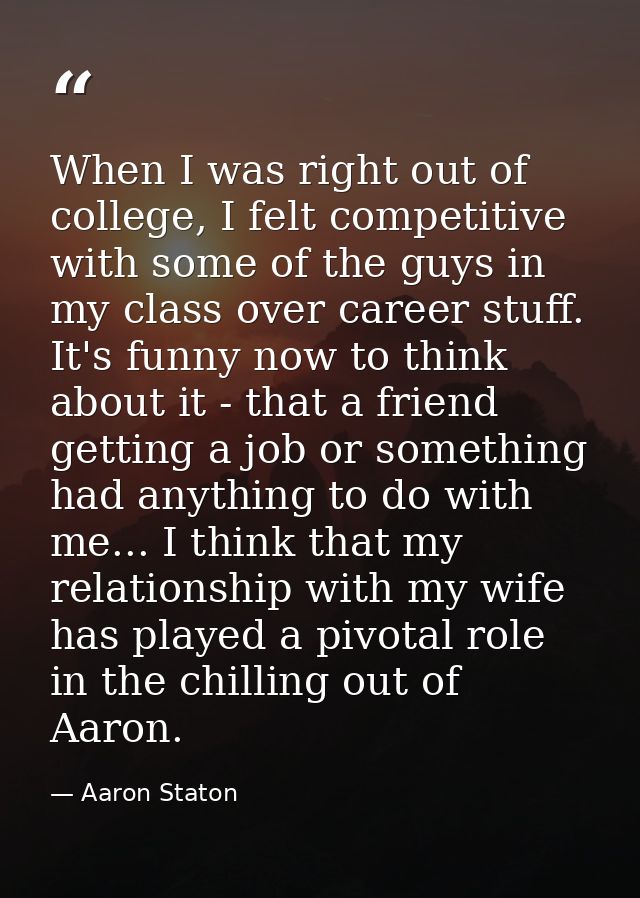 When I was right out of college, I felt competitive with some of the guys in my class over career stuff. It's funny now  — Aaron Staton