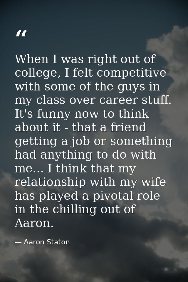 When I was right out of college, I felt competitive with some of the guys in my class over career stuff. It's funny now  — Aaron Staton