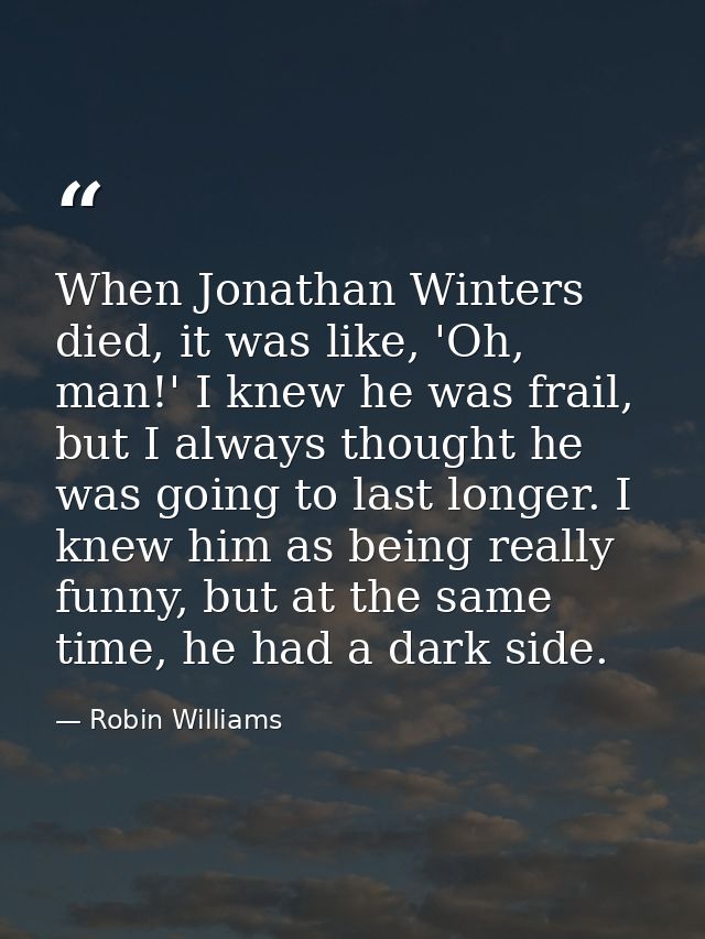 When Jonathan Winters died, it was like, 'Oh, man!' I knew he was frail, but I always thought he was going to last longe — Robin Williams