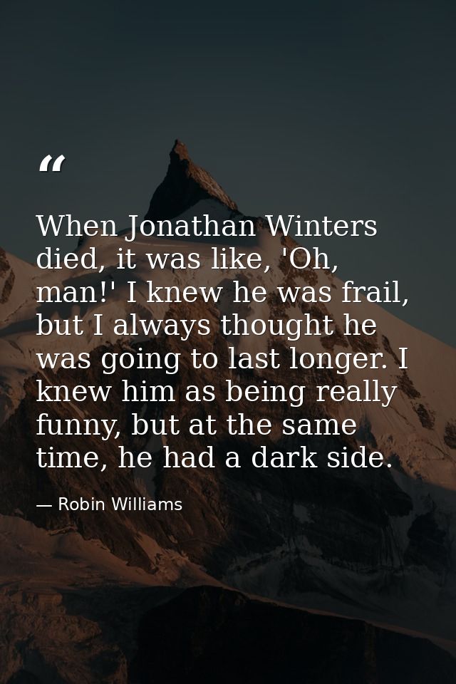 When Jonathan Winters died, it was like, 'Oh, man!' I knew he was frail, but I always thought he was going to last longe — Robin Williams