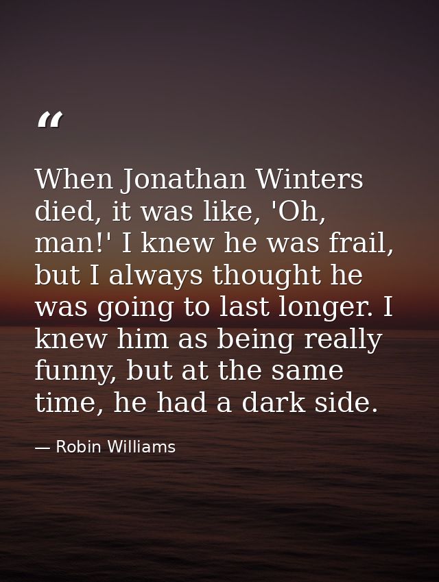 When Jonathan Winters died, it was like, 'Oh, man!' I knew he was frail, but I always thought he was going to last longe — Robin Williams